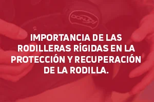 La importancia de las rodilleras rígidas en la Protección y Recuperación de la rodilla